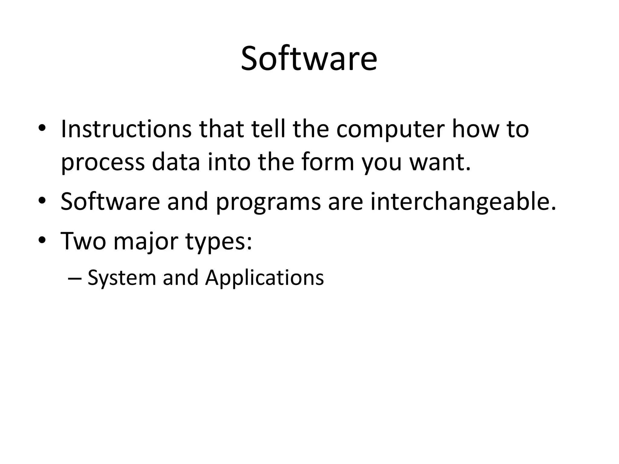 Software
• Instructions that tell the computer how to
process data into the form you want.
• Software and programs are interchangeable.
• Two major types:
– System and Applications
 