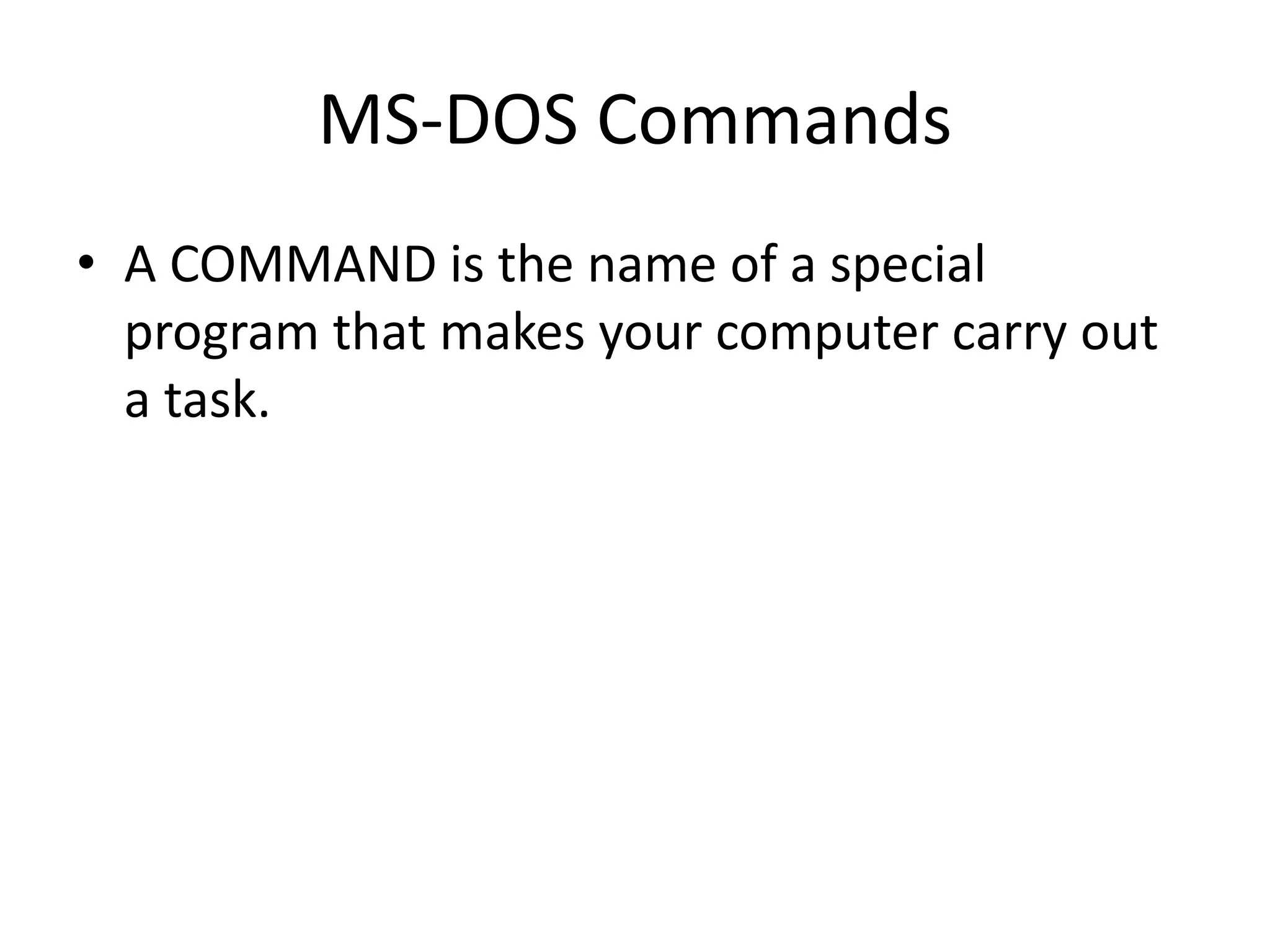 MS-DOS Commands
• A COMMAND is the name of a special
program that makes your computer carry out
a task.
 