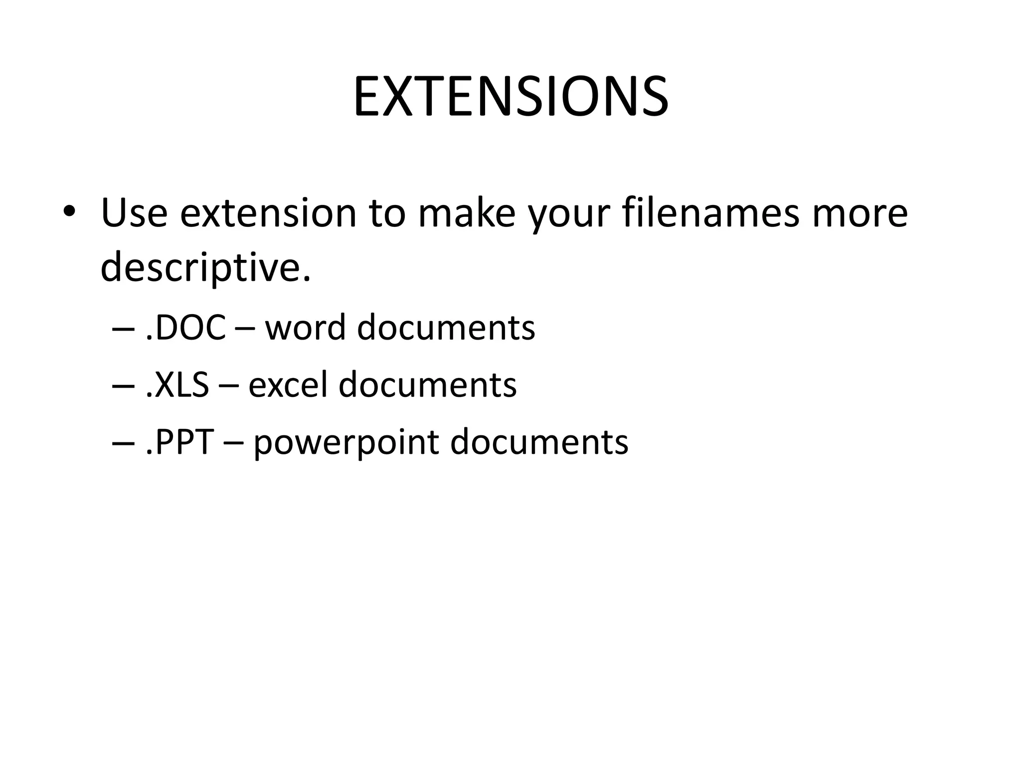 EXTENSIONS
• Use extension to make your filenames more
descriptive.
– .DOC – word documents
– .XLS – excel documents
– .PPT – powerpoint documents
 