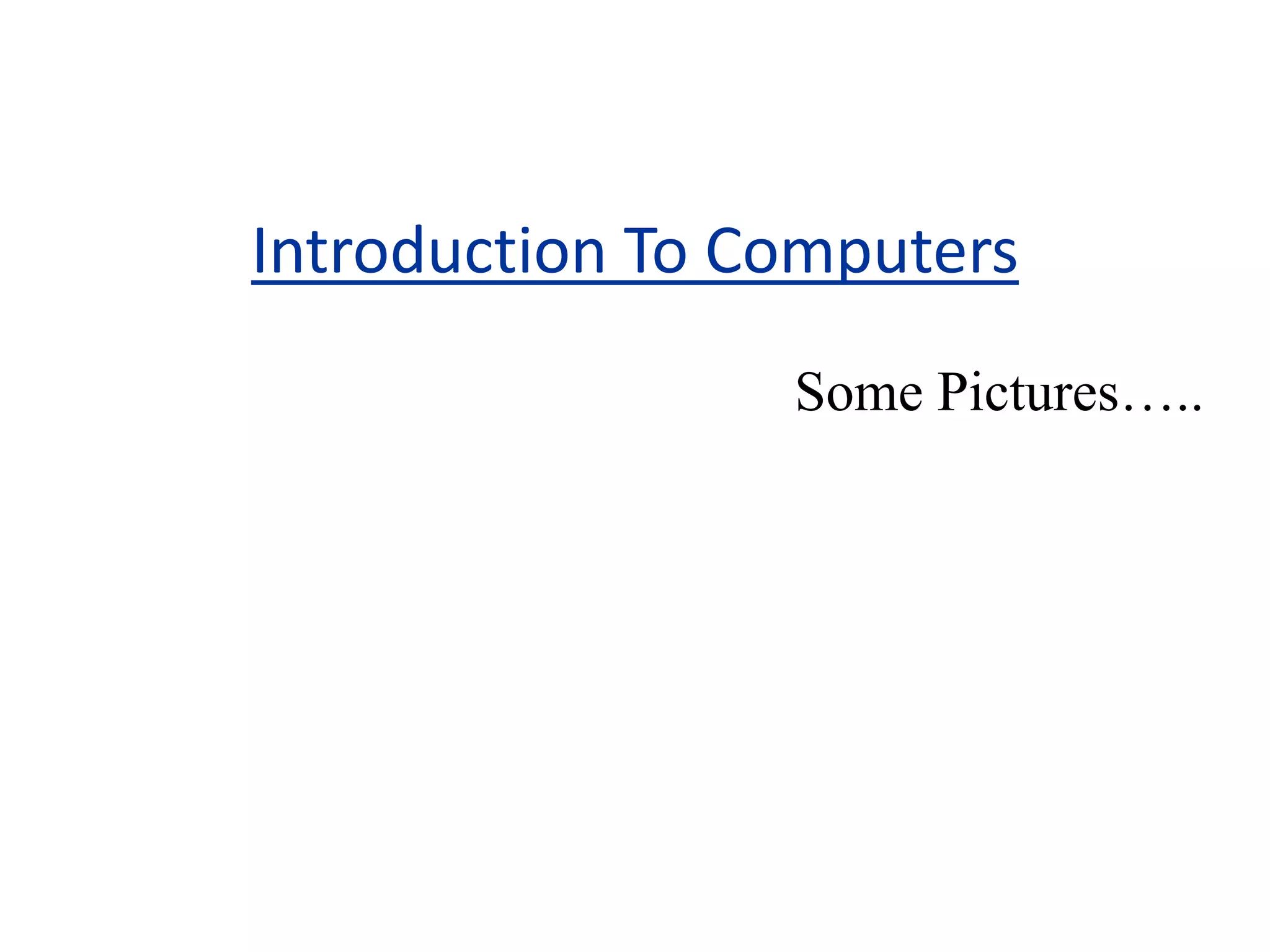 Introduction To Computers
Some Pictures…..
 