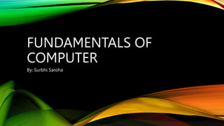 FUNDAMENTALS OF
COMPUTER
By: Surbhi Saroha
 