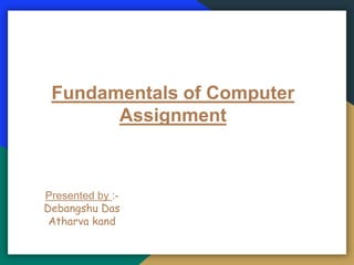 Fundamentals of Computer
Assignment
Presented by :-
Debangshu Das
Atharva kand
 