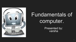 Fundamentals of
computer.
Presented by:
varsha
1
 