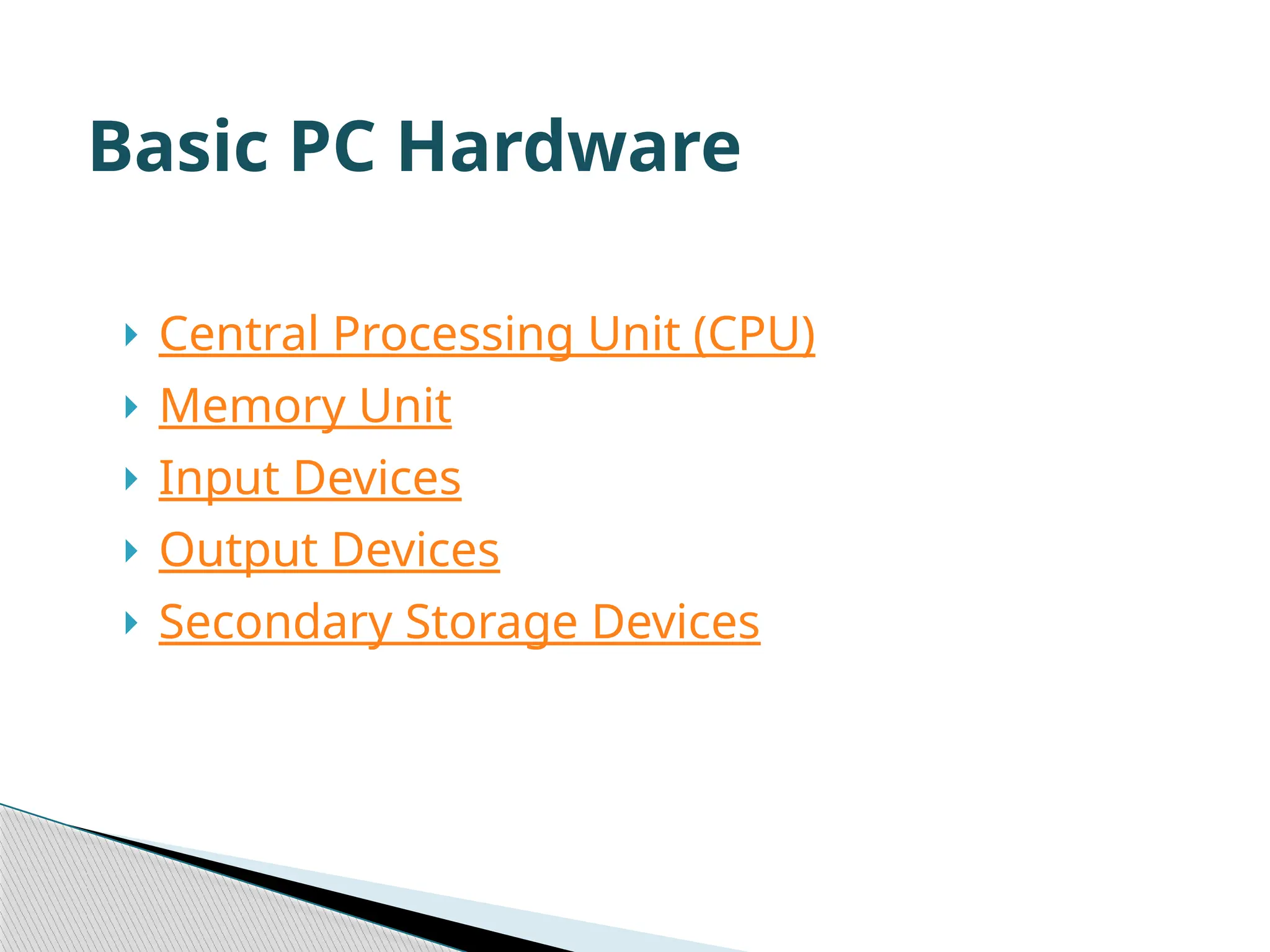 Central Processing Unit (CPU)  Memory Unit  Input Devices  Output Devices  Secondary Storage Devices Basic PC Hardware 