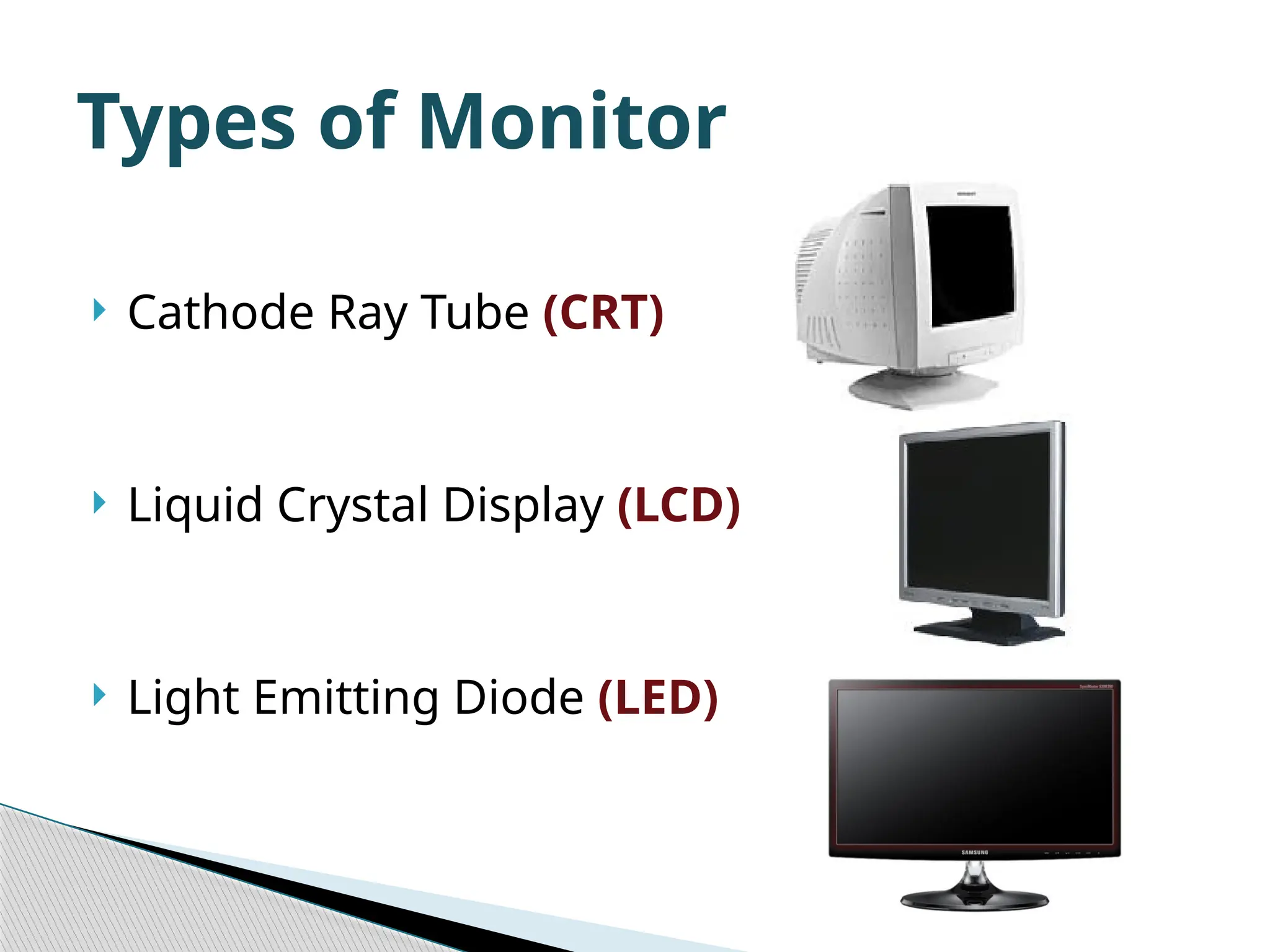  Cathode Ray Tube (CRT)  Liquid Crystal Display (LCD)  Light Emitting Diode (LED) Types of Monitor 