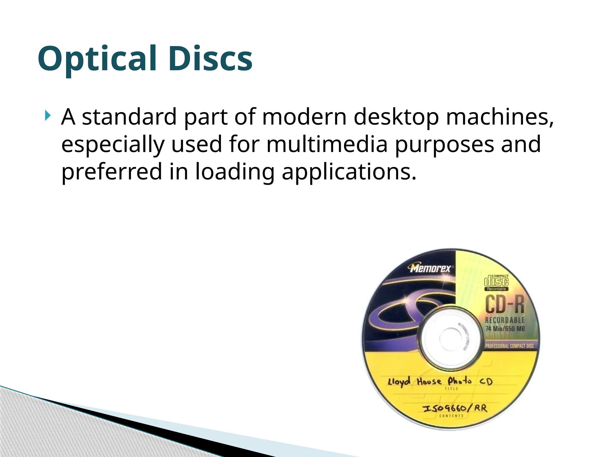  A standard part of modern desktop machines, especially used for multimedia purposes and preferred in loading applications. Optical Discs 