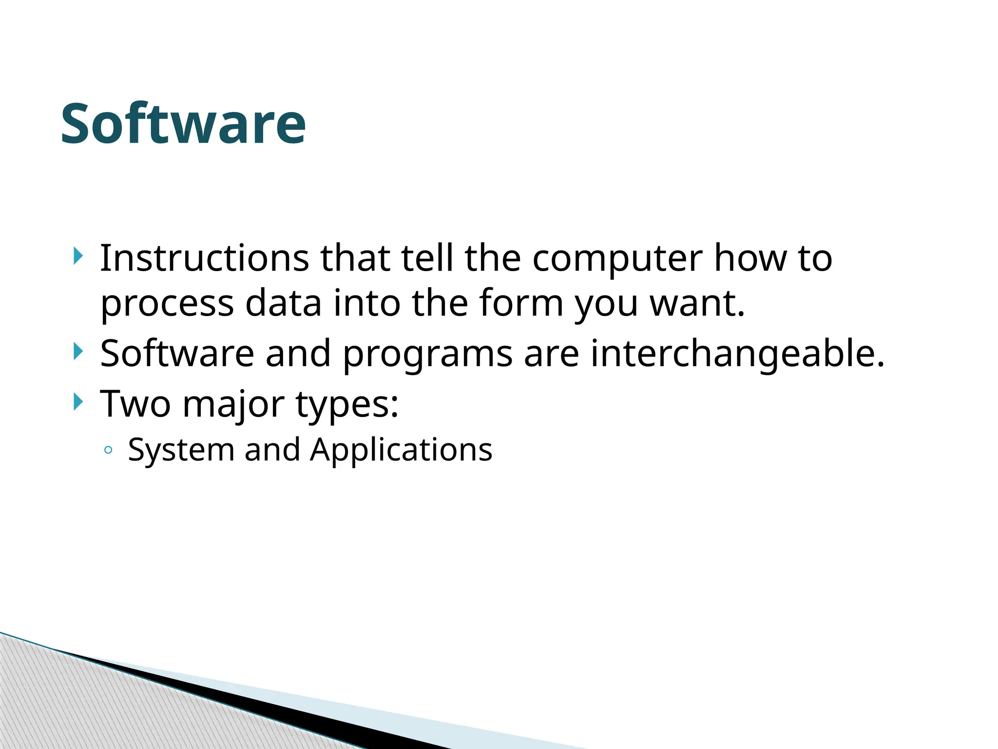  Instructions that tell the computer how to process data into the form you want.  Software and programs are interchangeable.  Two major types: ◦ System and Applications Software 