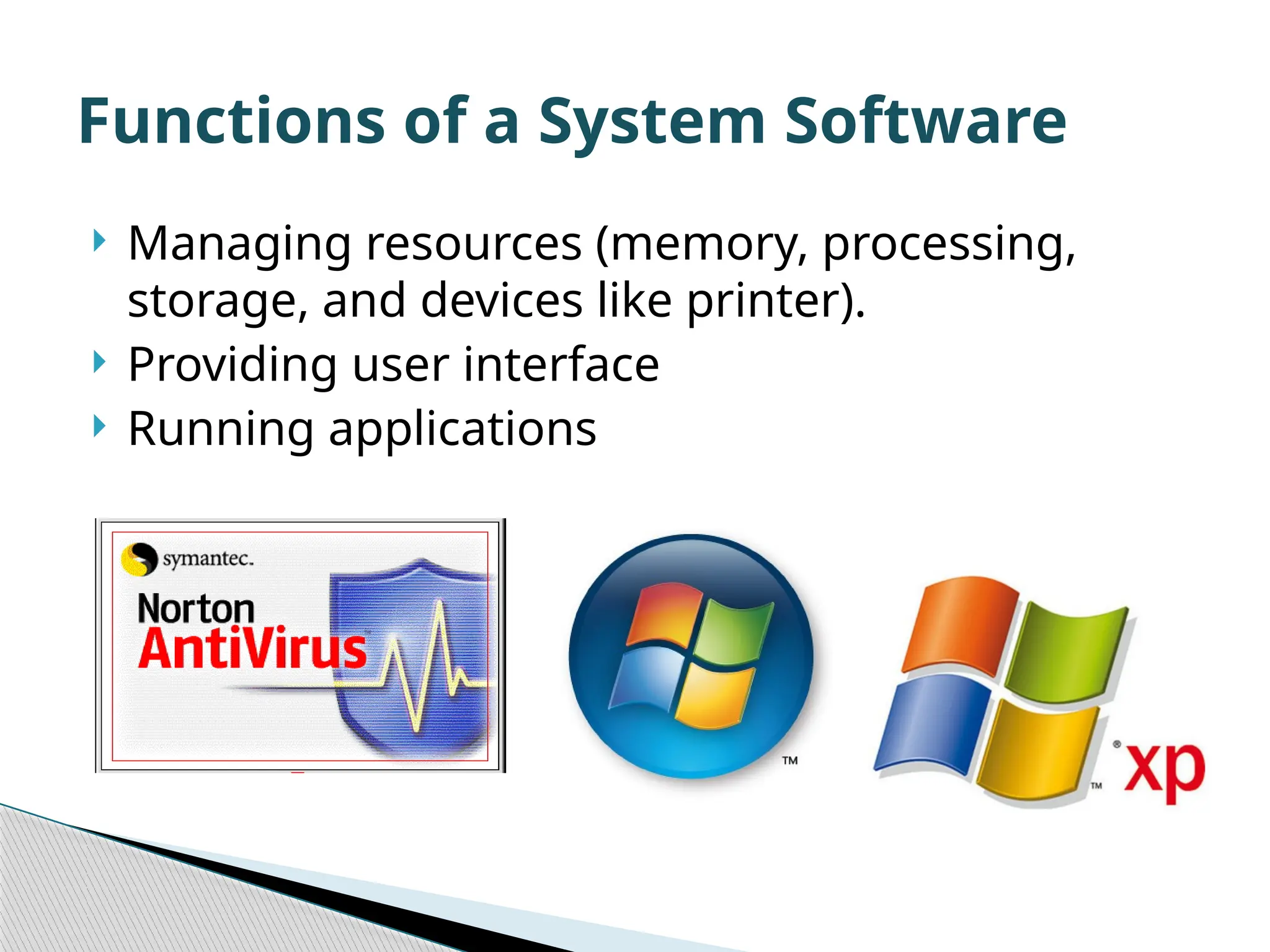  Managing resources (memory, processing, storage, and devices like printer).  Providing user interface  Running applications Functions of a System Software 