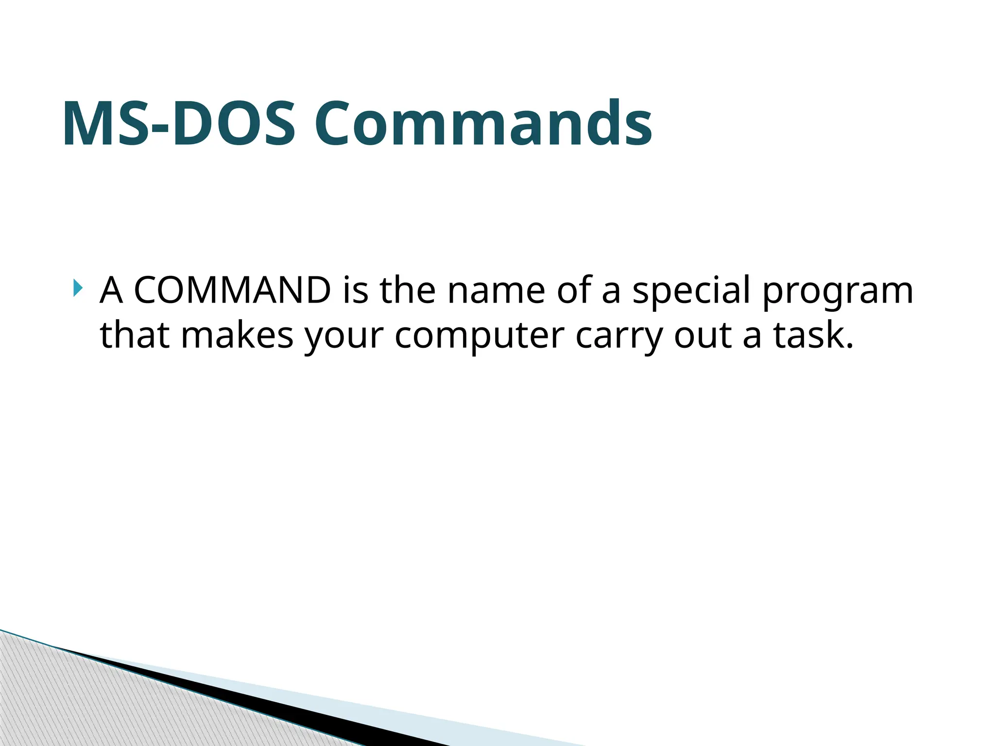  A COMMAND is the name of a special program that makes your computer carry out a task. MS-DOS Commands 