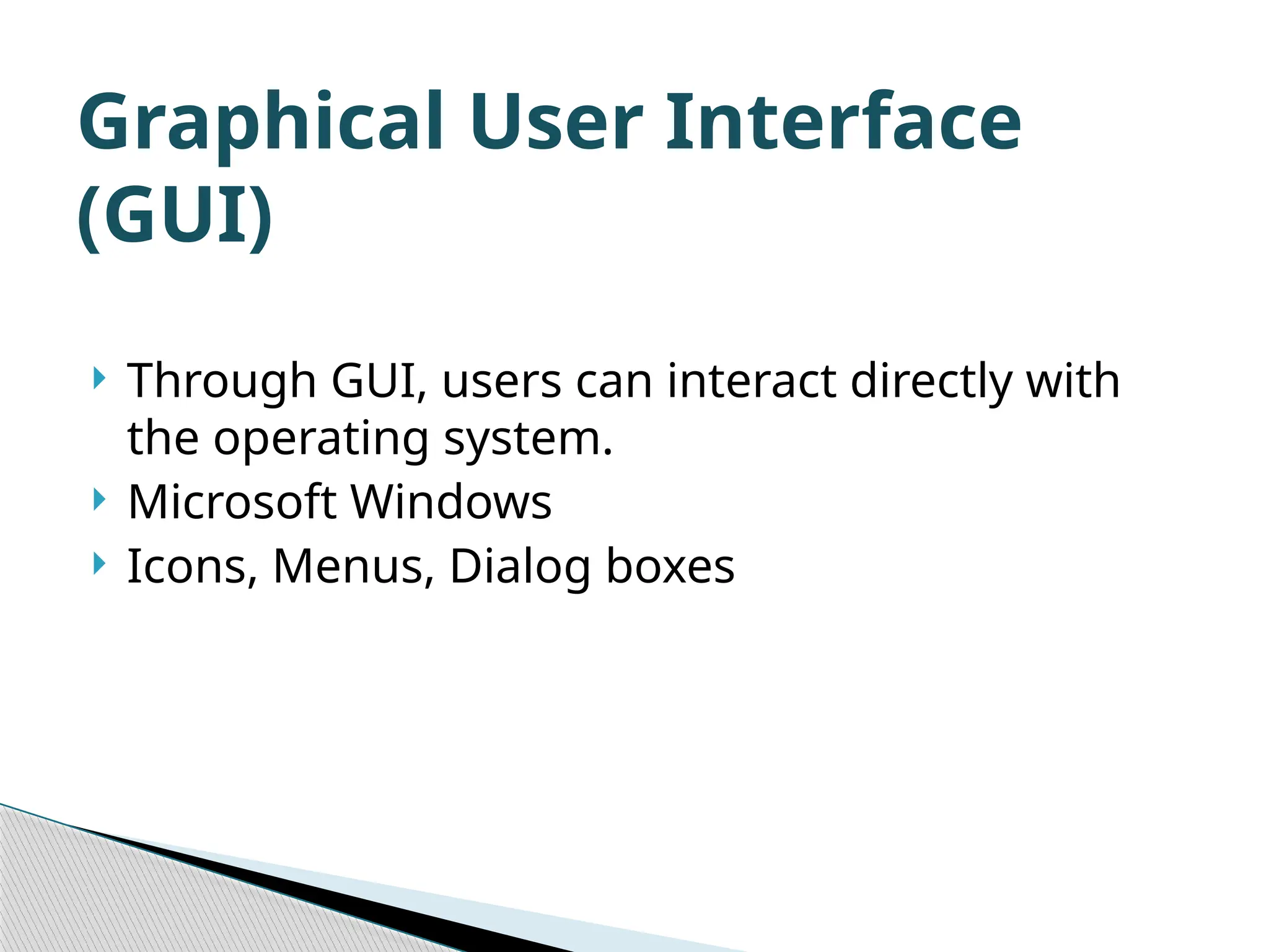  Through GUI, users can interact directly with the operating system.  Microsoft Windows  Icons, Menus, Dialog boxes Graphical User Interface (GUI) 