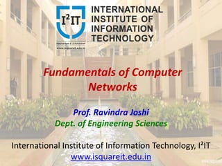 Fundamentals of Computer
Networks
Prof. Ravindra Joshi
Dept. of Engineering Sciences
International Institute of Information Technology, I²IT
www.isquareit.edu.in
 