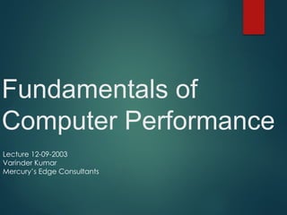 Fundamentals of
Computer Performance
Lecture 12-09-2003
Varinder Kumar
Mercury’s Edge Consultants
 