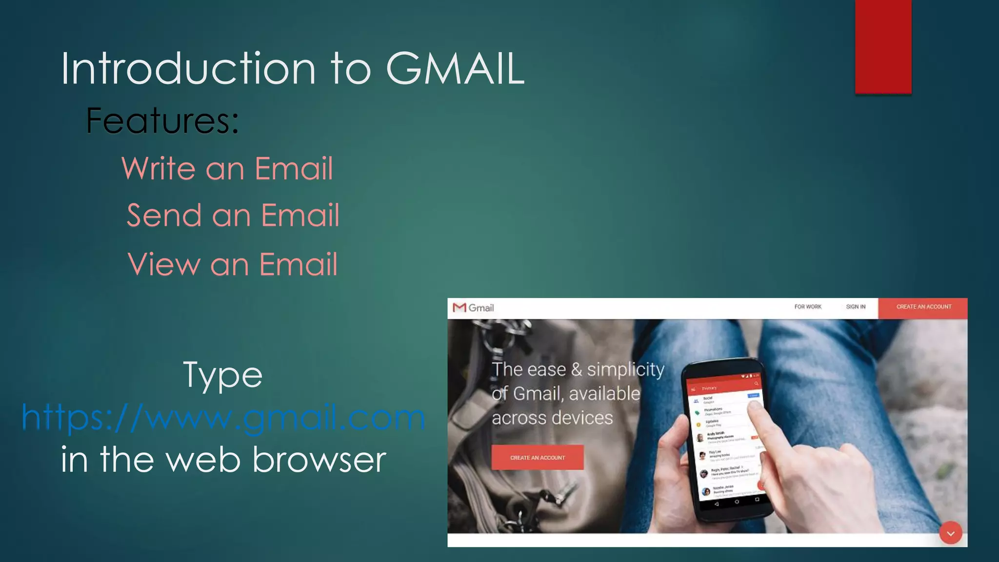 Introduction to GMAIL
Features:
Write an Email
Send an Email
View an Email
Type
https://www.gmail.com
in the web browser
 