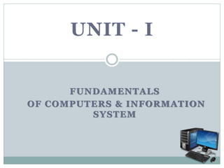 FUNDAMENTALS
OF COMPUTERS & INFORMATION
SYSTEM
HITESH SRIVASTAVA
UNIT - I
 