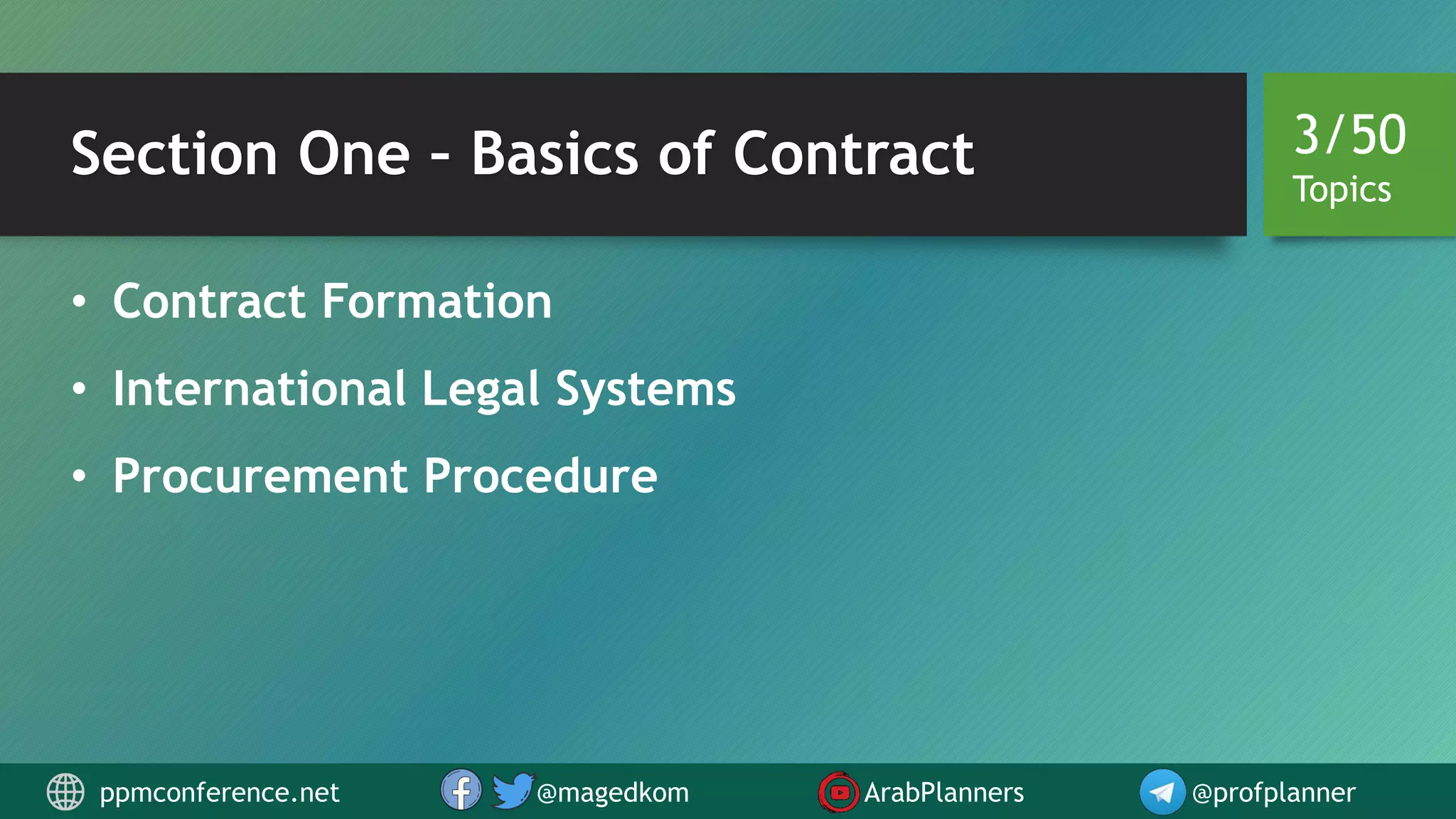 Section One – Basics of Contract
• Contract Formation
• International Legal Systems
• Procurement Procedure
3/50
Topics
ppmconference.net @magedkom ArabPlanners @profplanner
 