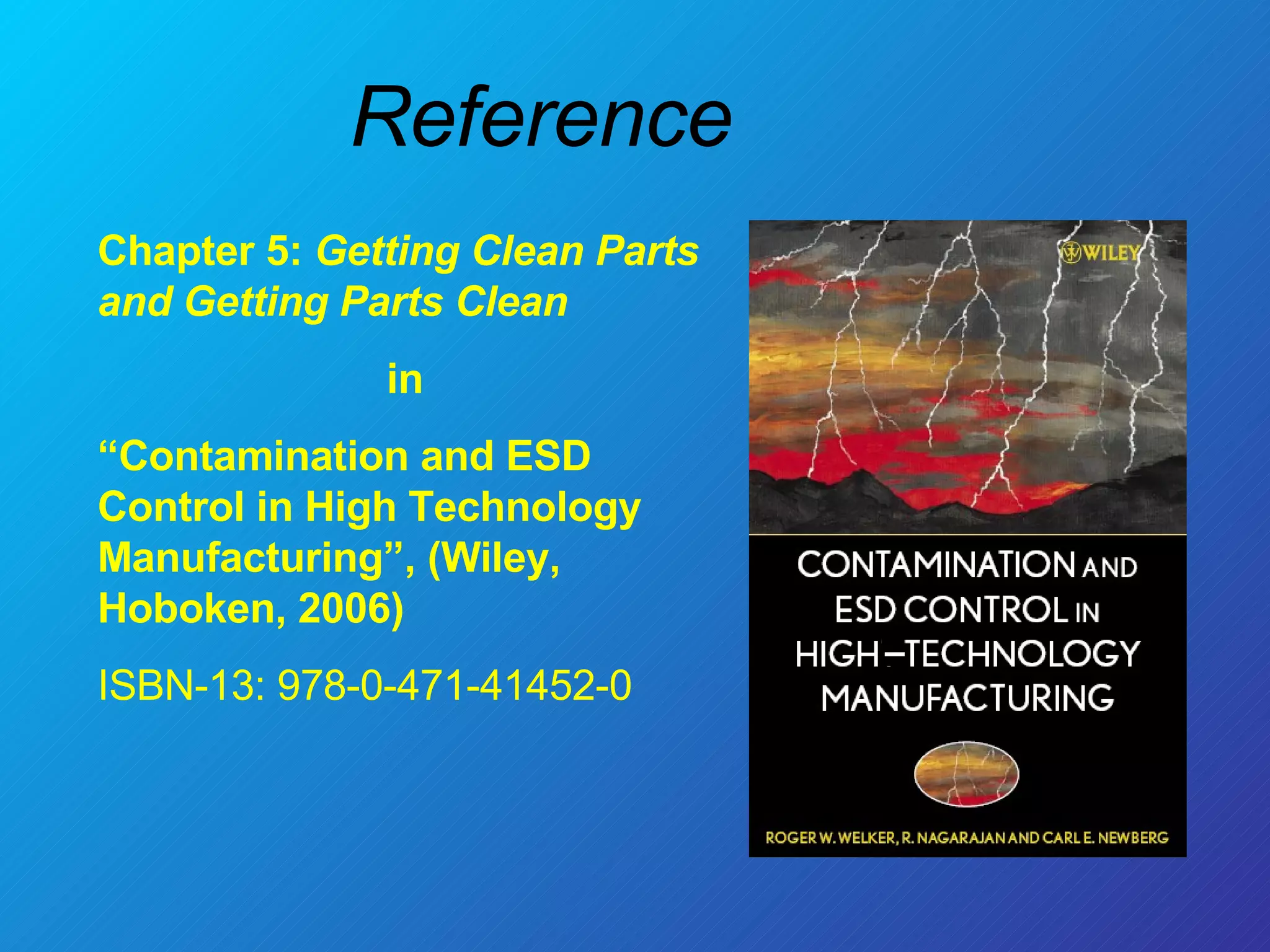 Reference Chapter 5:  Getting Clean Parts and Getting Parts Clean in “ Contamination and ESD Control in High Technology Manufacturing”, (Wiley, Hoboken, 2006) ISBN-13: 978-0-471-41452-0 