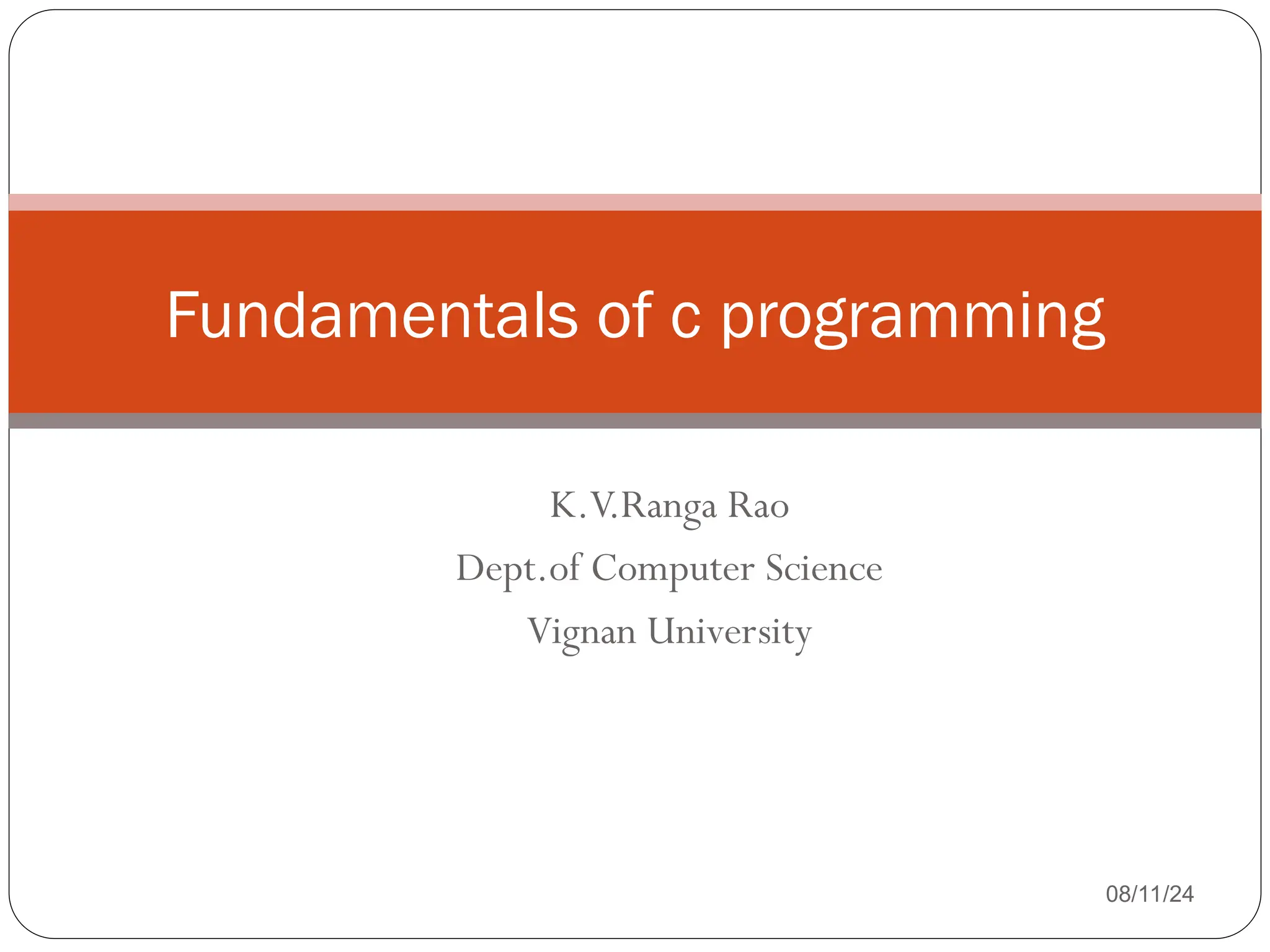 K.V.Ranga Rao
Dept.of Computer Science
Vignan University
08/11/24
Fundamentals of c programming
 