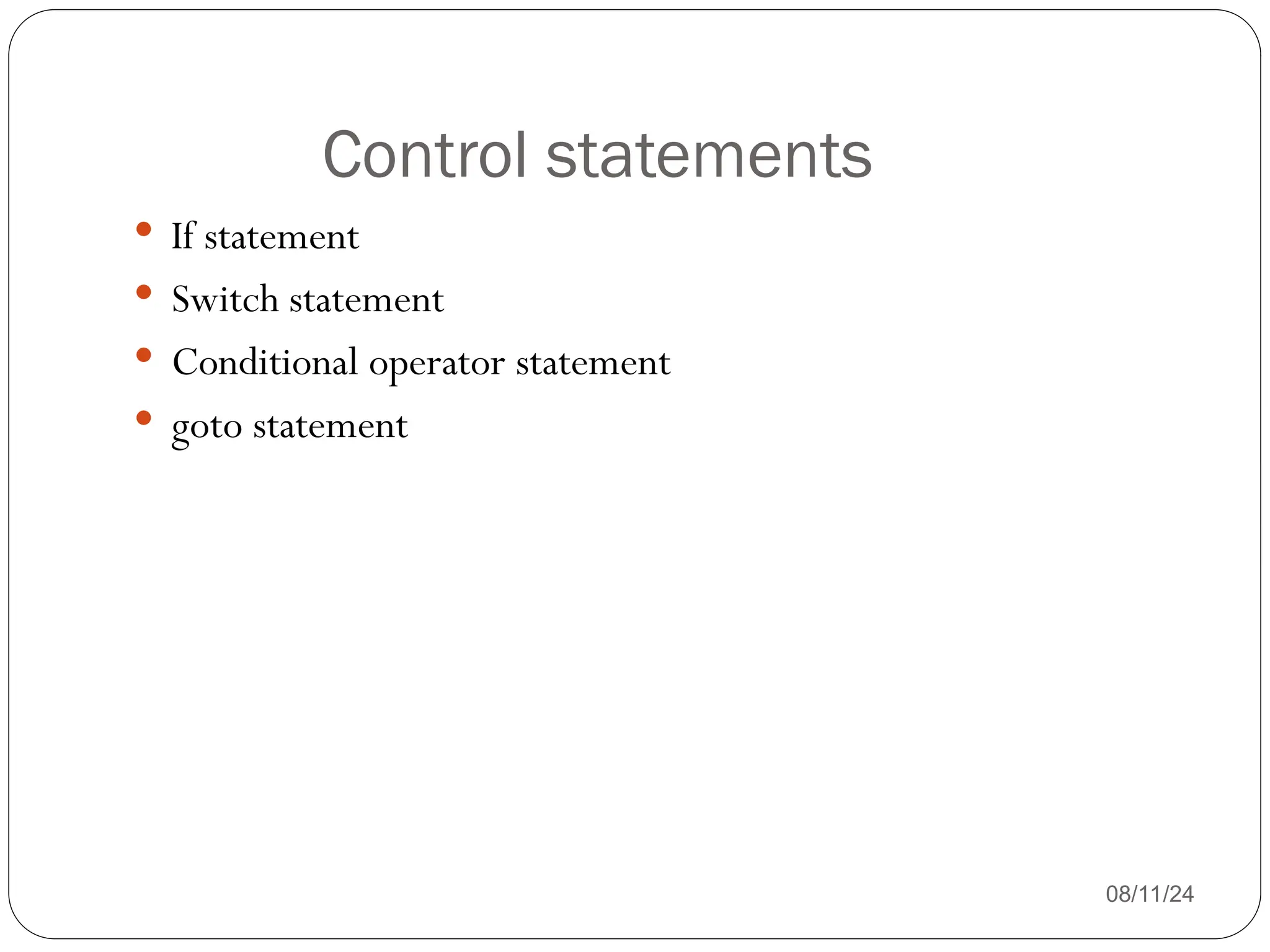 Control statements
08/11/24
 If statement
 Switch statement
 Conditional operator statement
 goto statement
 