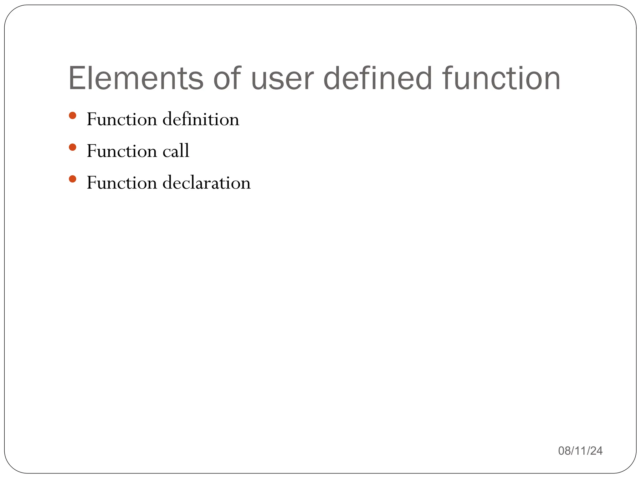 Elements of user defined function
08/11/24
 Function definition
 Function call
 Function declaration
 