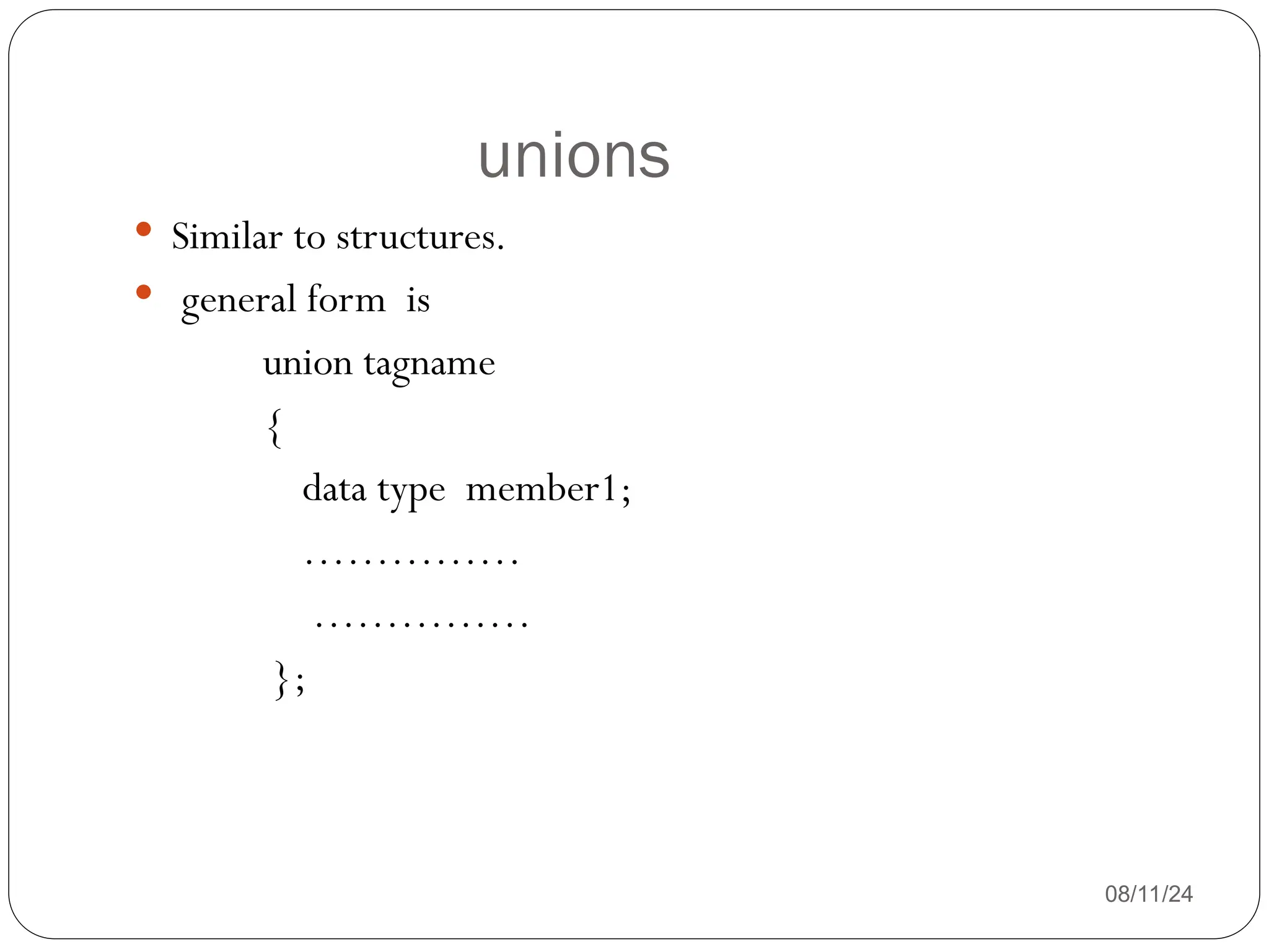 unions
08/11/24
 Similar to structures.
 general form is
union tagname
{
data type member1;
……………
……………
};
 