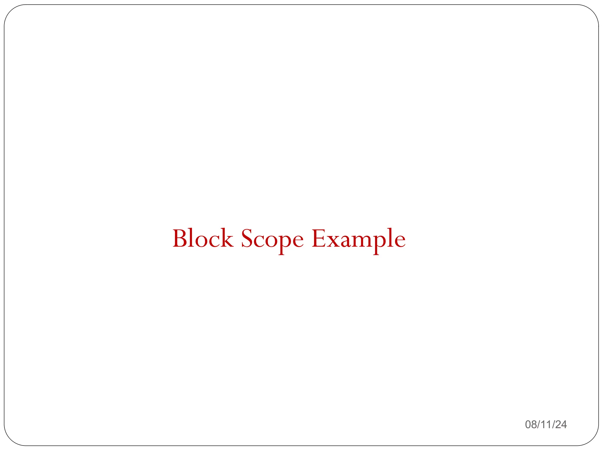 08/11/24
Block Scope Example
 