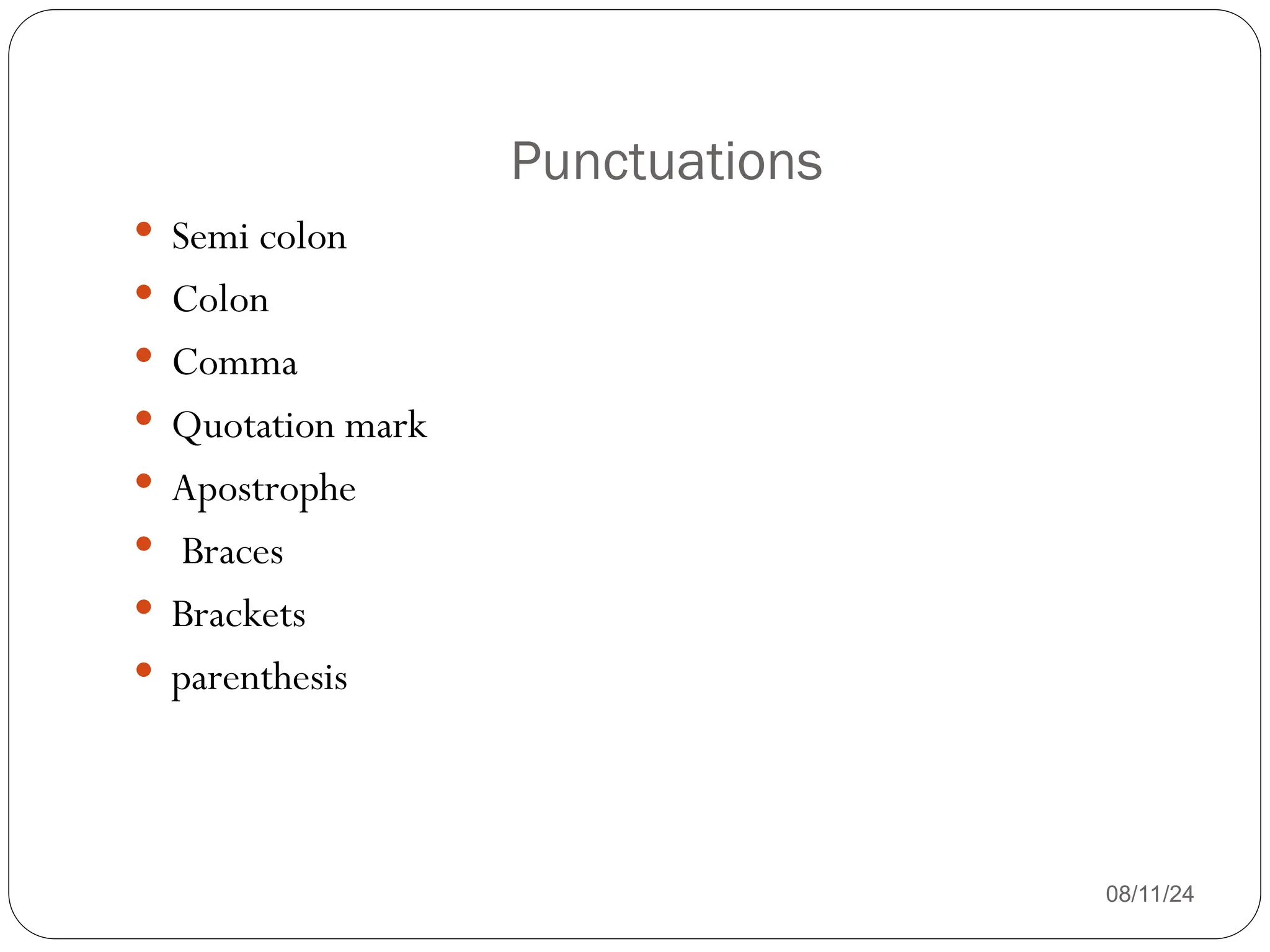 Punctuations
08/11/24
 Semi colon
 Colon
 Comma
 Quotation mark
 Apostrophe
 Braces
 Brackets
 parenthesis
 