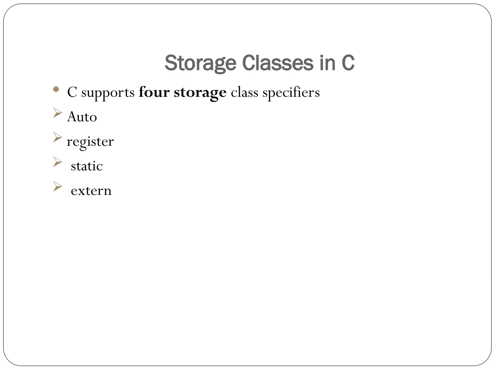 Storage Classes in C
 C supports four storage class specifiers
 Auto
 register
 static
 extern
 