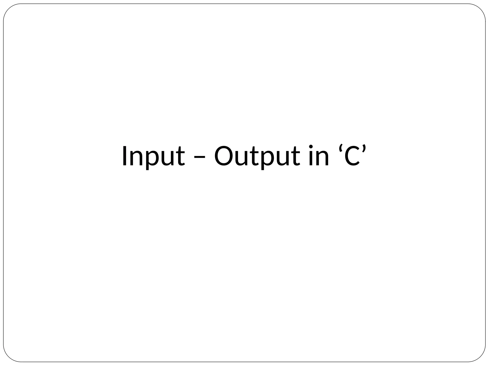 Input – Output in ‘C’
 