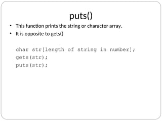 puts()
• This function prints the string or character array.
• It is opposite to gets()
char str[length of string in number];
gets(str);
puts(str);
 