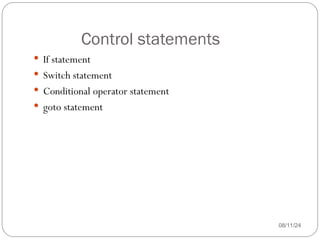Control statements
08/11/24
 If statement
 Switch statement
 Conditional operator statement
 goto statement
 