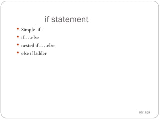 if statement
08/11/24
 Simple if
 if….else
 nested if…..else
 else if ladder
 