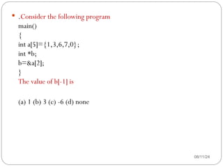 08/11/24
 .Consider the following program
main()
{
int a[5]={1,3,6,7,0};
int *b;
b=&a[2];
}
The value of b[-1] is
(a) 1 (b) 3 (c) -6 (d) none
 