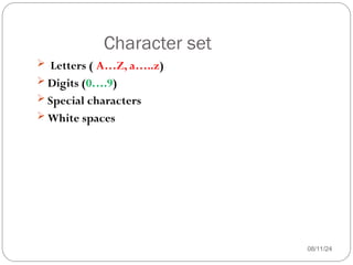 Character set
08/11/24
 Letters ( A…Z, a…..z)
 Digits (0….9)
 Special characters
 White spaces
 