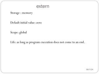 extern
08/11/24
Storage : memory
Default initial value: zero
Scope: global
Life: as long as program execution does not come to an end.
 