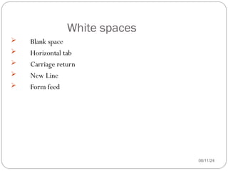 White spaces
08/11/24
 Blank space
 Horizontal tab
 Carriage return
 New Line
 Form feed
 