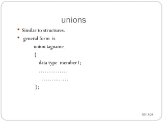 unions
08/11/24
 Similar to structures.
 general form is
union tagname
{
data type member1;
……………
……………
};
 