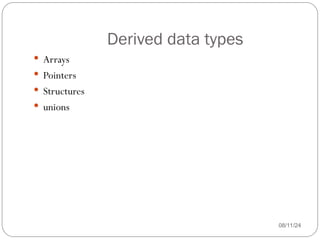 Derived data types
08/11/24
 Arrays
 Pointers
 Structures
 unions
 
