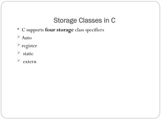 Storage Classes in C
 C supports four storage class specifiers
 Auto
 register
 static
 extern
 