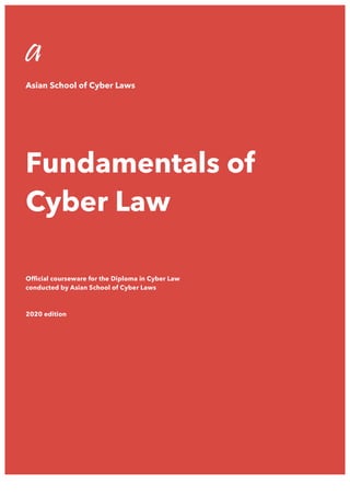 1
a
Asian School of Cyber Laws
Fundamentals of
Cyber Law
Official courseware for the Diploma in Cyber Law
conducted by Asian School of Cyber Laws
2020 edition
 