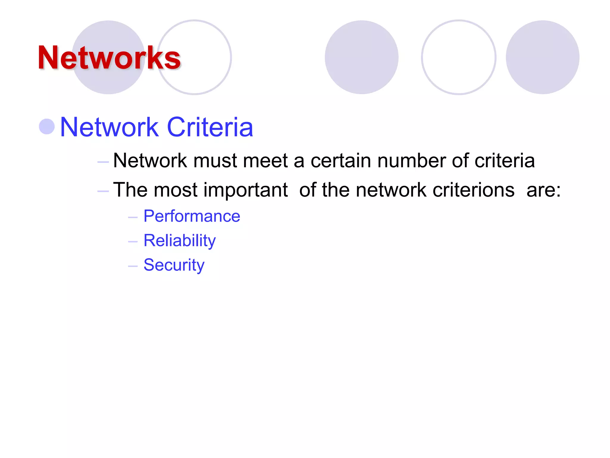 Networks
Network Criteria
– Network must meet a certain number of criteria
– The most important of the network criterions are:
– Performance
– Reliability
– Security
 
