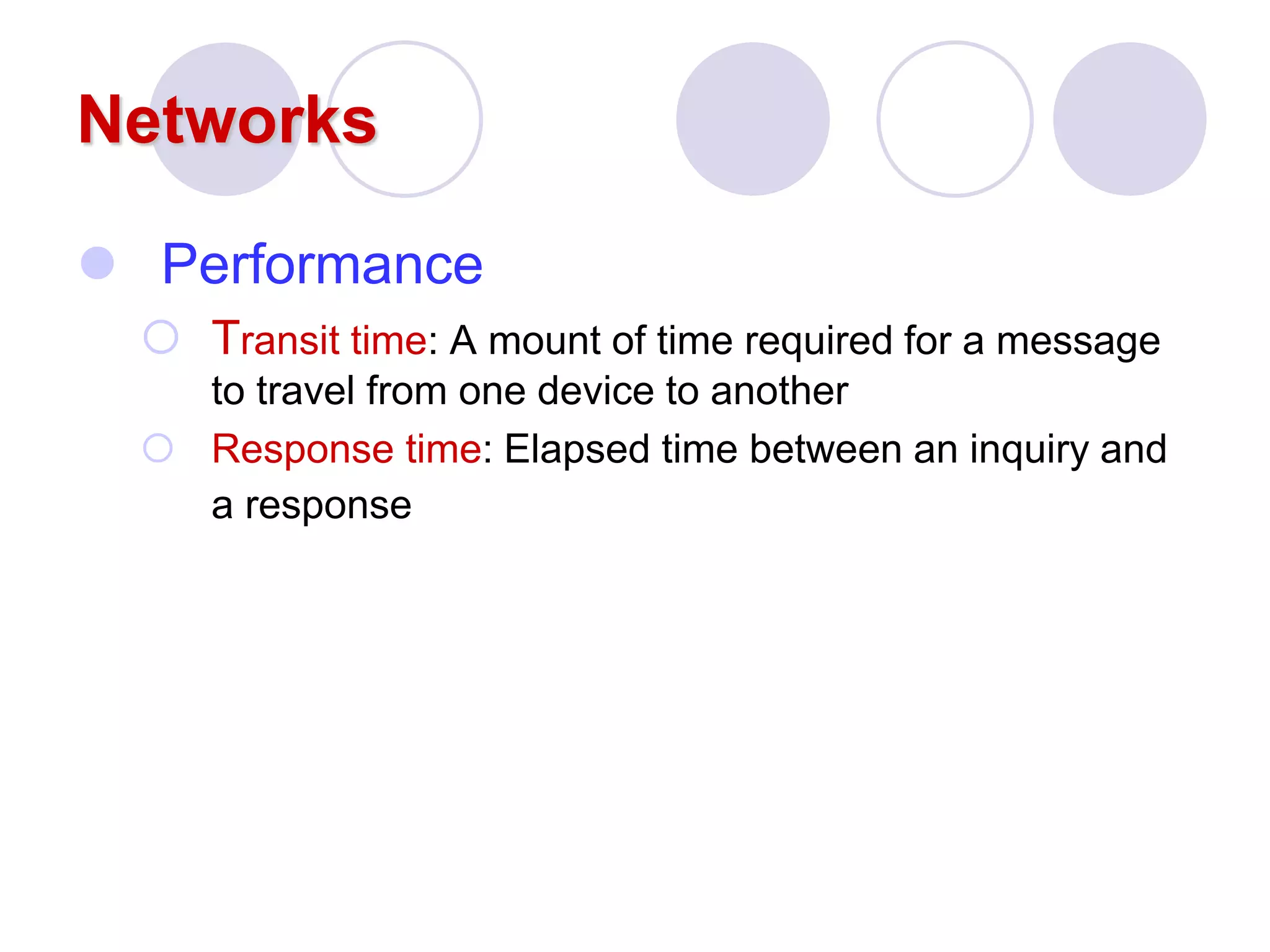 Networks
 Performance
 Transit time: A mount of time required for a message
to travel from one device to another
 Response time: Elapsed time between an inquiry and
a response
 