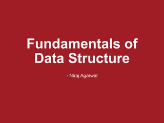 Fundamentals of
Data Structure
- Niraj Agarwal
 