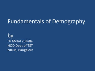 Fundamentals of Demographyby Dr MohdZulkifleHOD Dept of TSTNIUM, Bangalore 