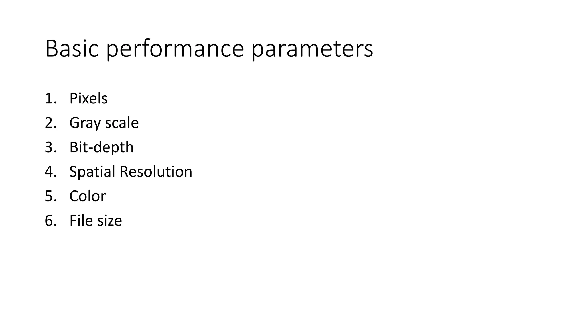 Basic performance parameters
1. Pixels
2. Gray scale
3. Bit-depth
4. Spatial Resolution
5. Color
6. File size
 