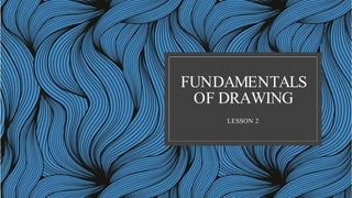 FUNDAMENTALS
OF DRAWING
LESSON 2
 