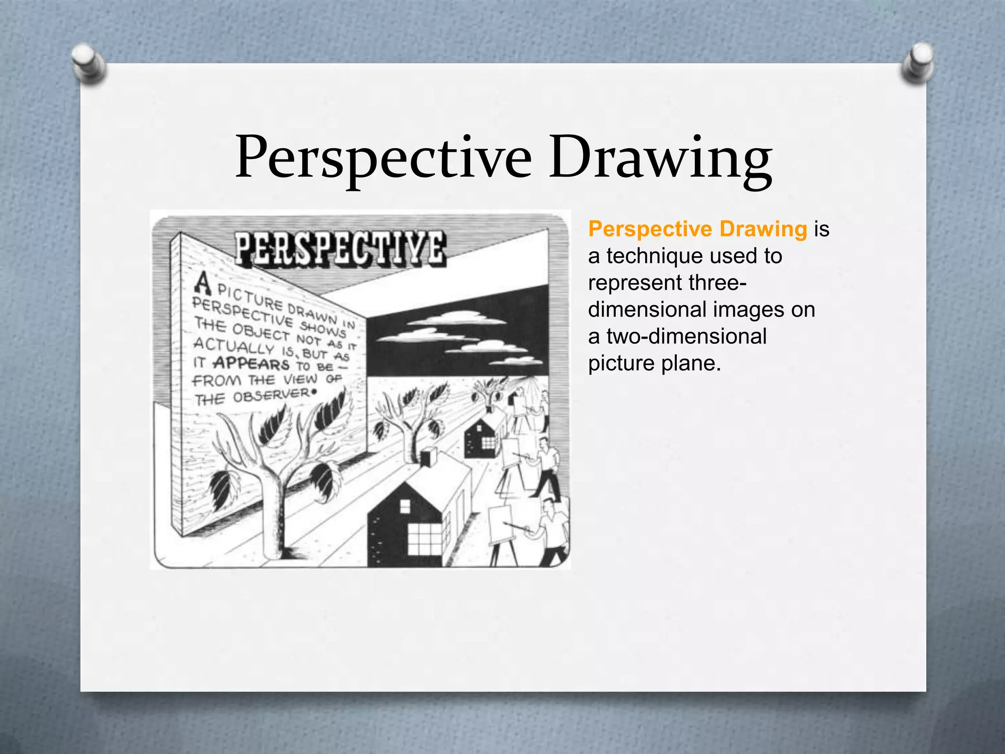 Perspective Drawing
Perspective Drawing is
a technique used to
represent threedimensional images on
a two-dimensional
picture plane.

 