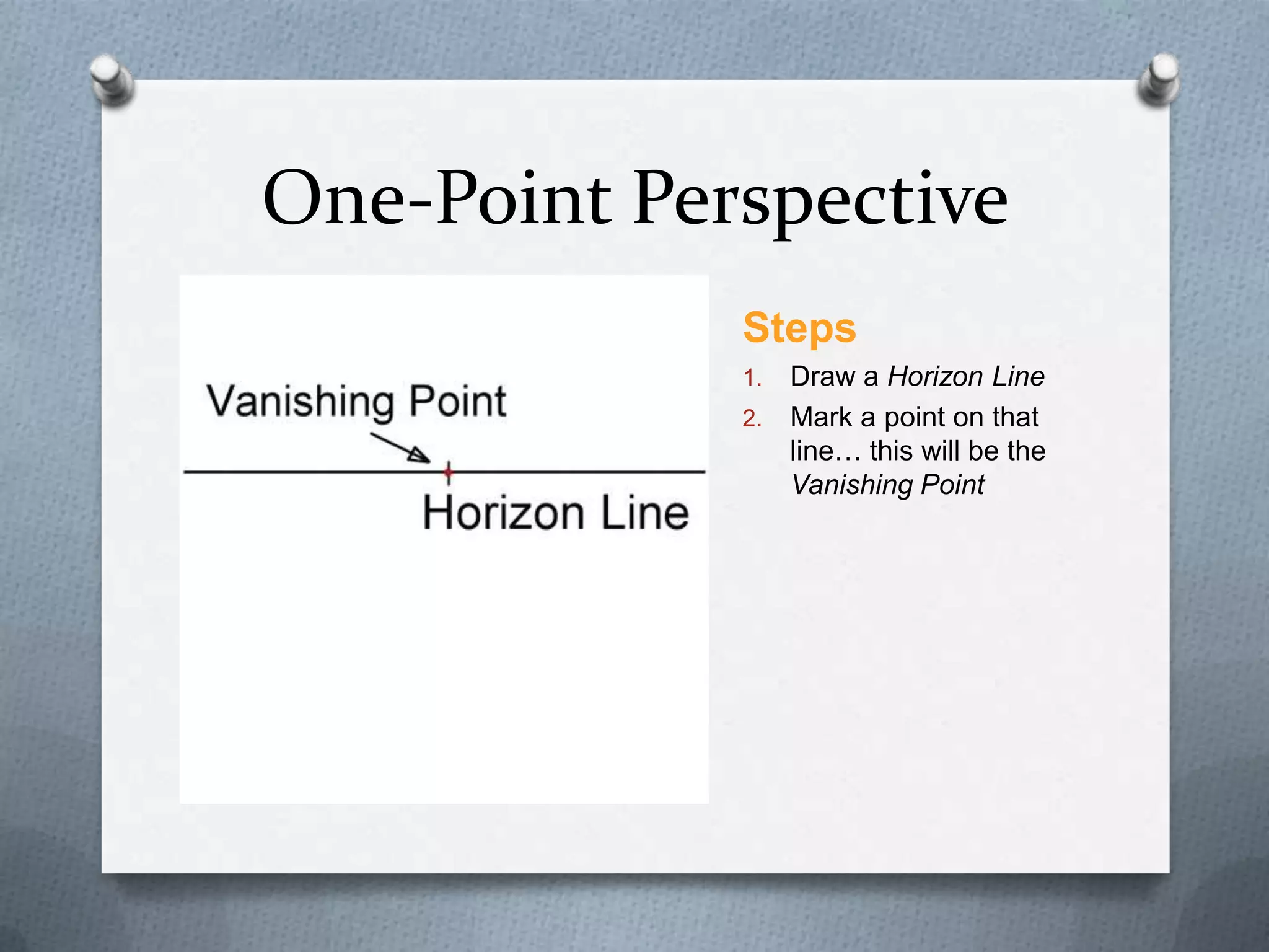 One-Point Perspective
Steps
Draw a Horizon Line
2. Mark a point on that
line… this will be the
Vanishing Point
1.

 