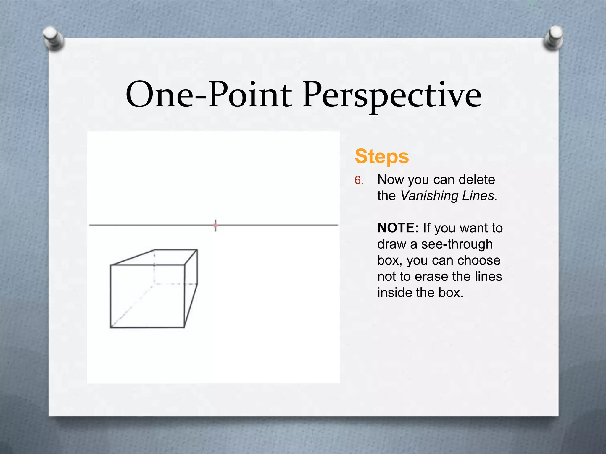 One-Point Perspective
Steps
6.

Now you can delete
the Vanishing Lines.
NOTE: If you want to
draw a see-through
box, you can choose
not to erase the lines
inside the box.

 