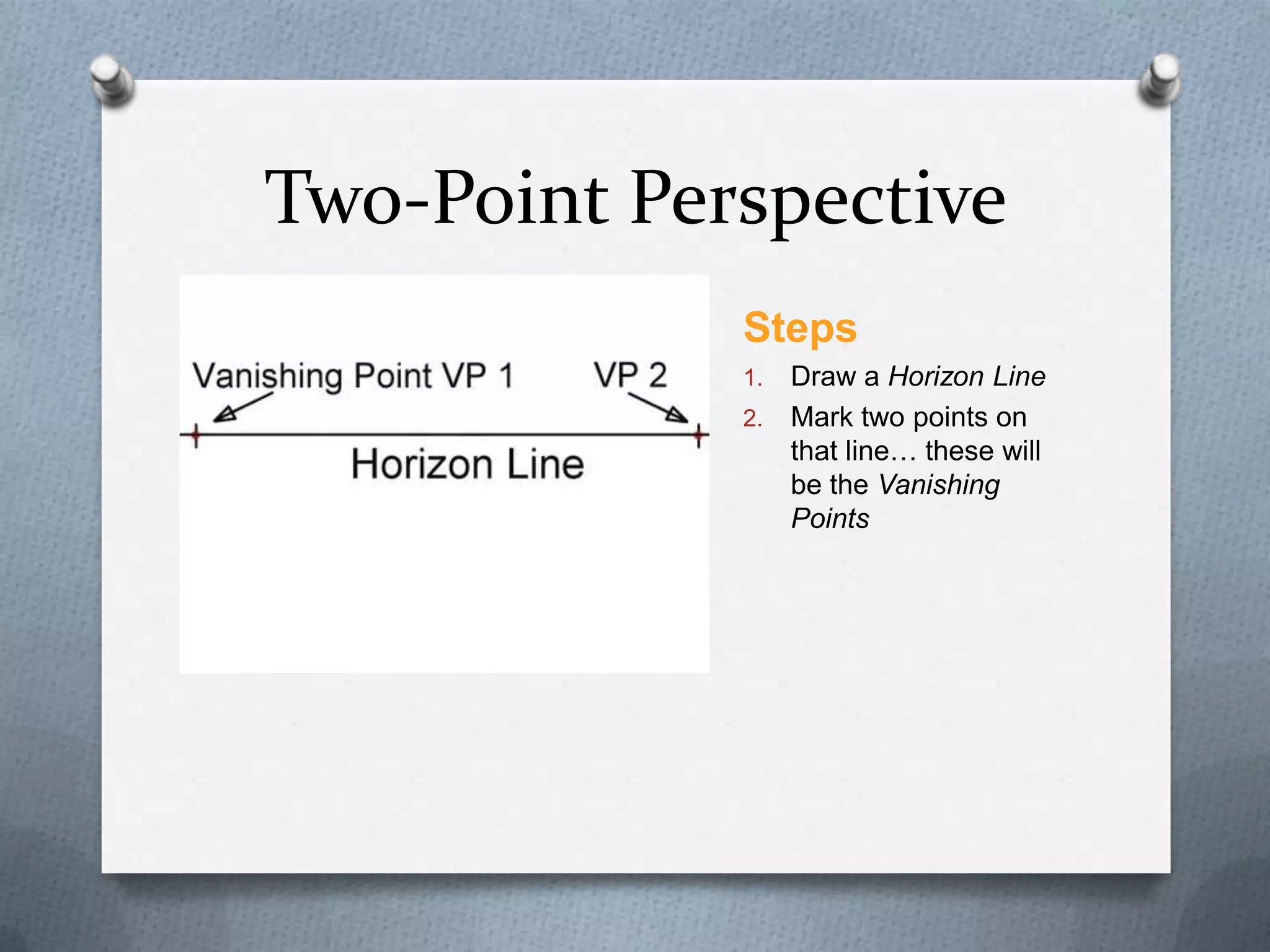 Two-Point Perspective
Steps
Draw a Horizon Line
2. Mark two points on
that line… these will
be the Vanishing
Points
1.

 