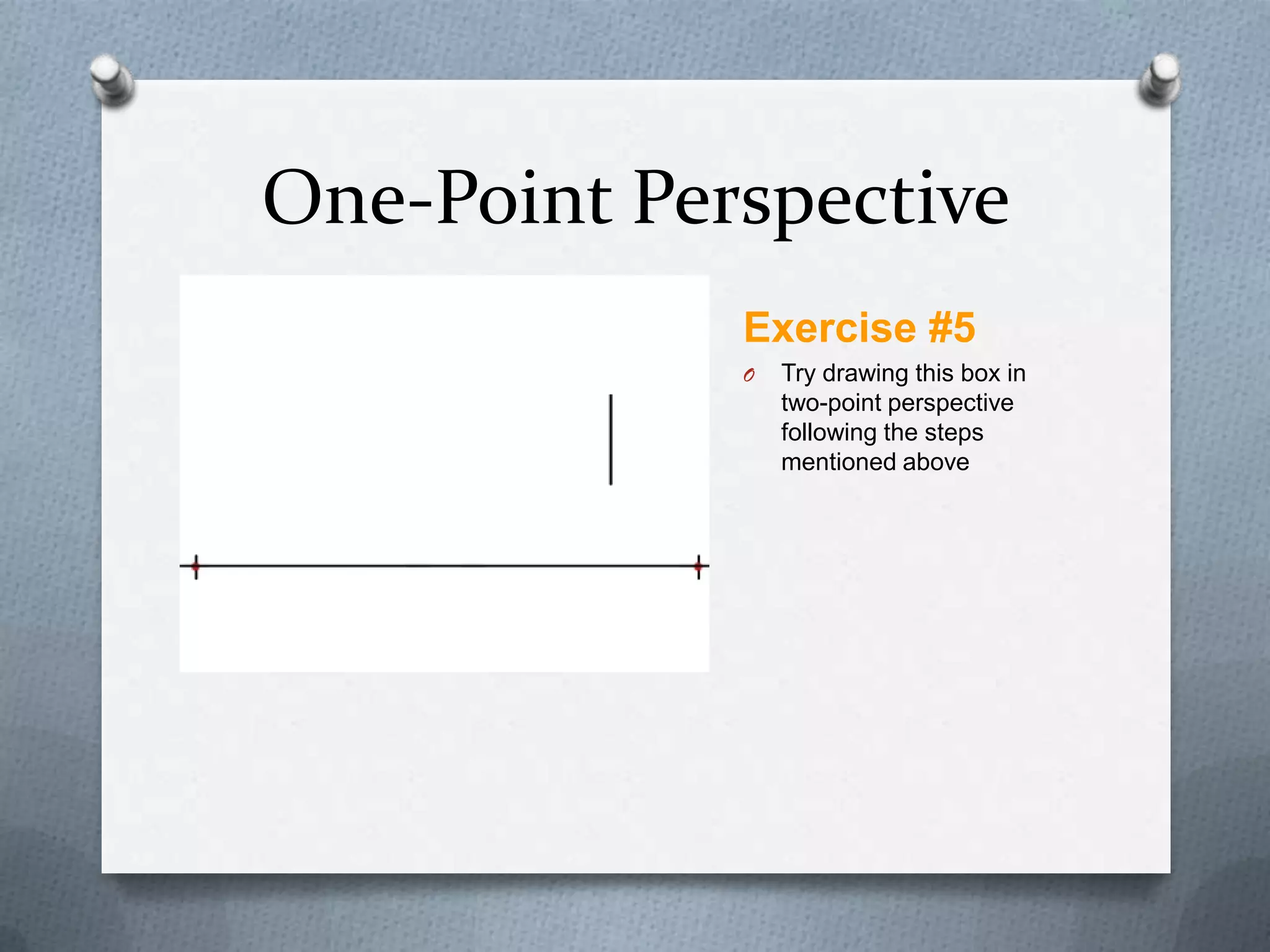 One-Point Perspective
Exercise #5
O

Try drawing this box in
two-point perspective
following the steps
mentioned above

 
